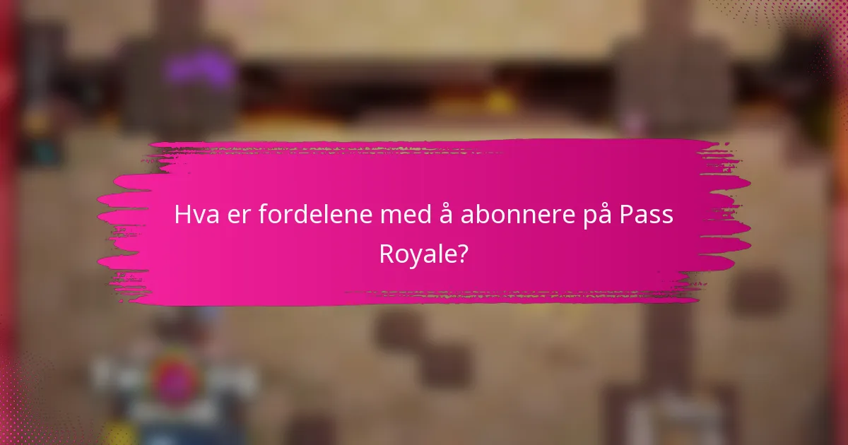 Hva er fordelene med å abonnere på Pass Royale?