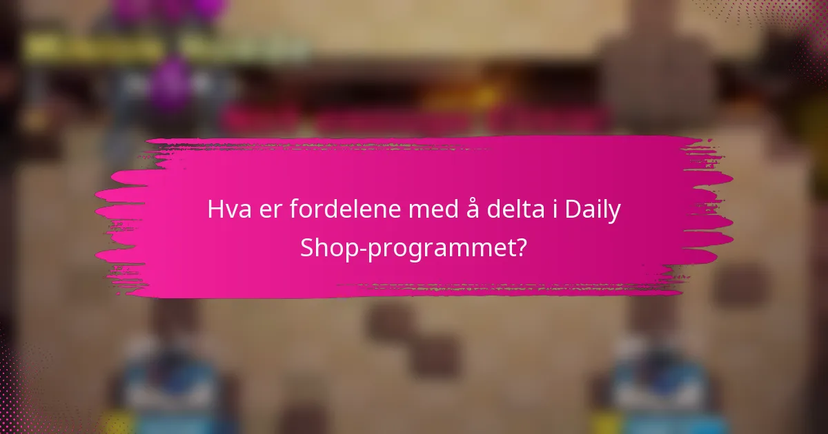 Hva er fordelene med å delta i Daily Shop-programmet?
