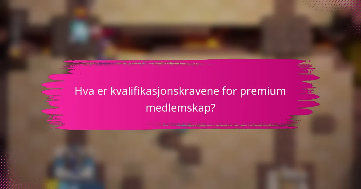 Hva er kvalifikasjonskravene for premium medlemskap?