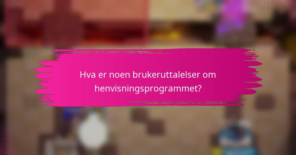 Hva er noen brukeruttalelser om henvisningsprogrammet?