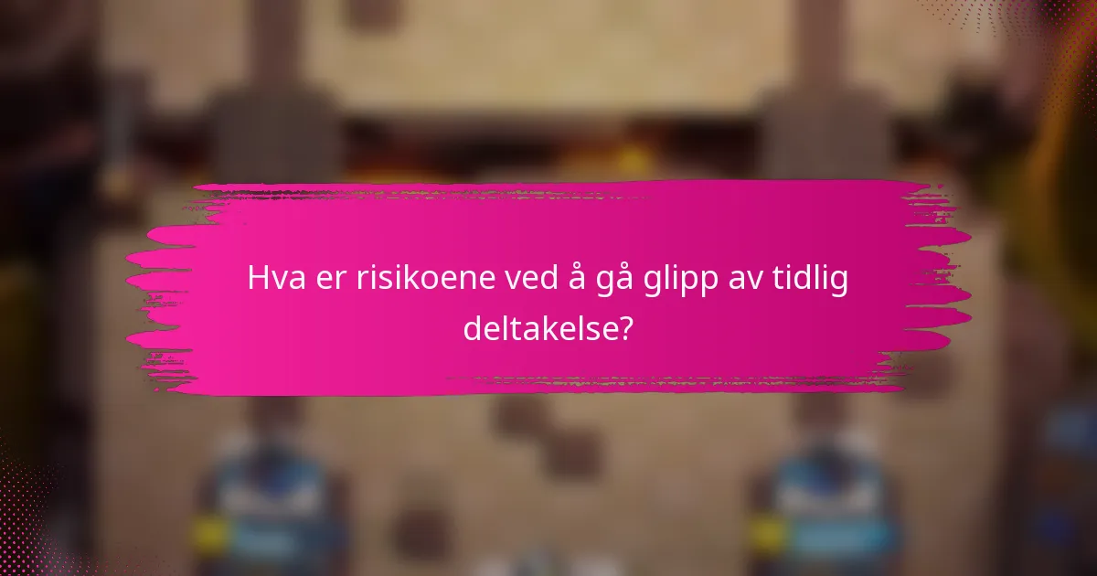 Hva er risikoene ved å gå glipp av tidlig deltakelse?