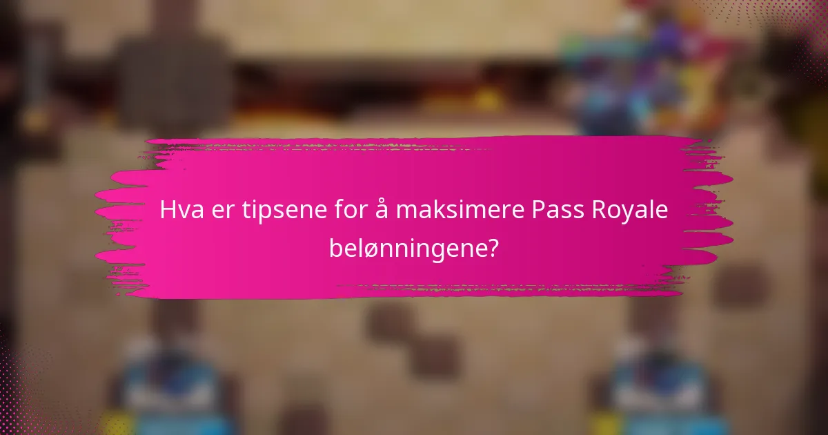 Hva er tipsene for å maksimere Pass Royale belønningene?