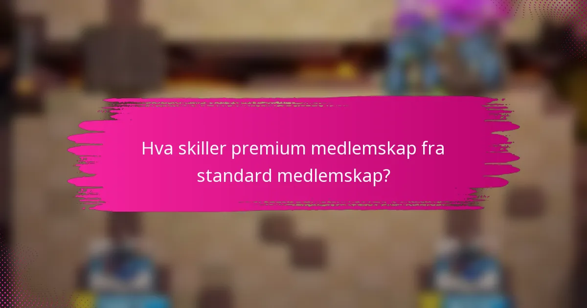 Hva skiller premium medlemskap fra standard medlemskap?