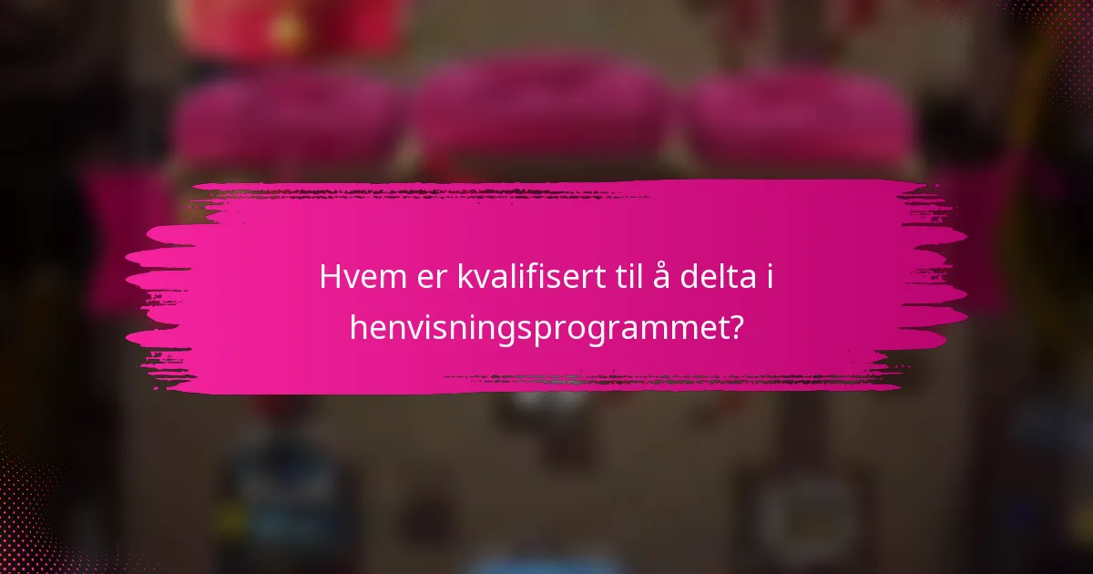 Hvem er kvalifisert til å delta i henvisningsprogrammet?