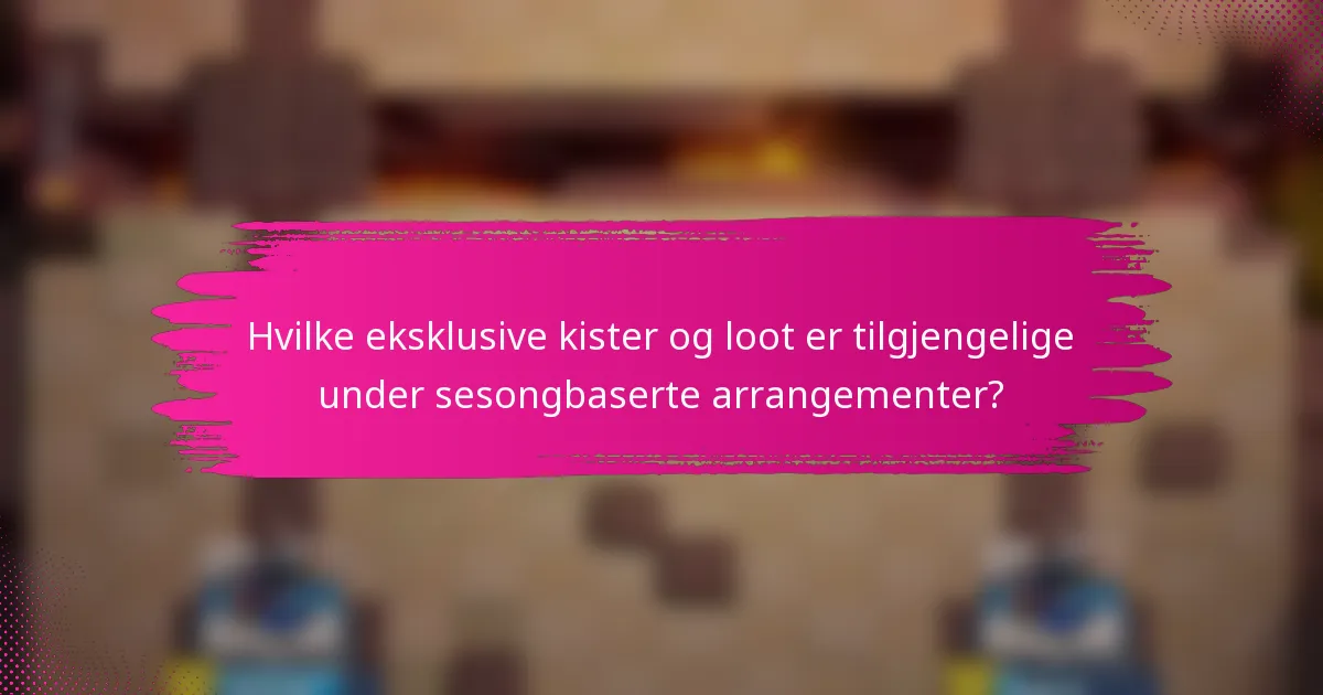 Hvilke eksklusive kister og loot er tilgjengelige under sesongbaserte arrangementer?