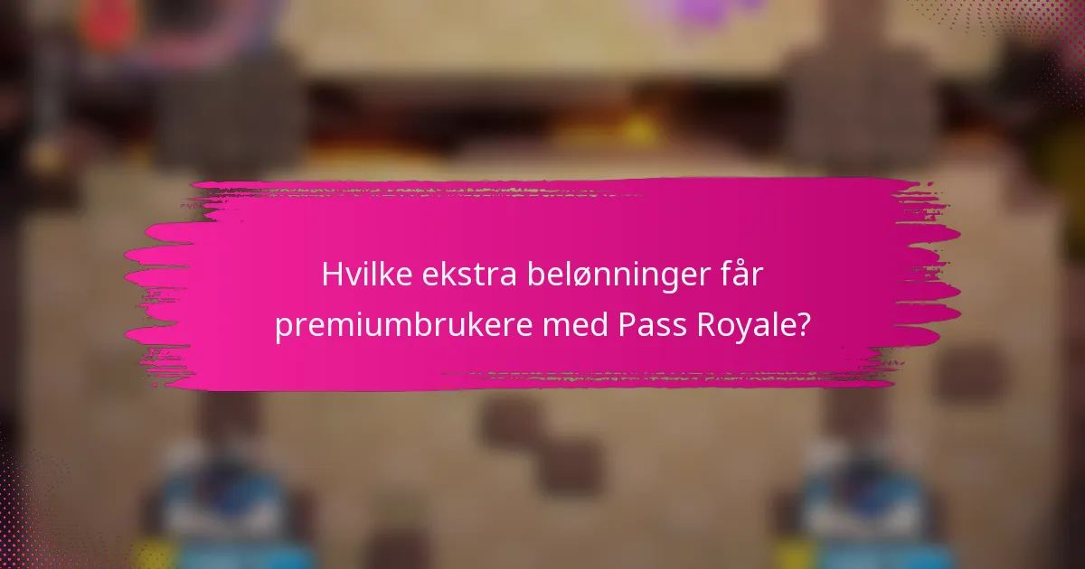 Hvilke ekstra belønninger får premiumbrukere med Pass Royale?