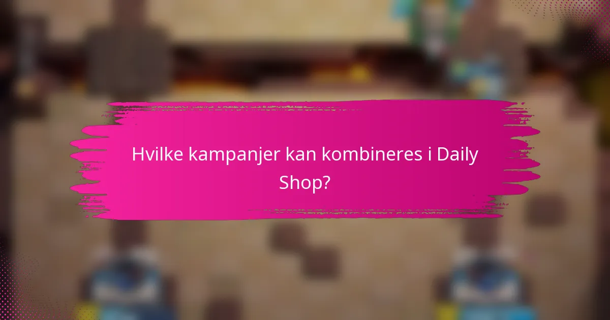Hvilke kampanjer kan kombineres i Daily Shop?
