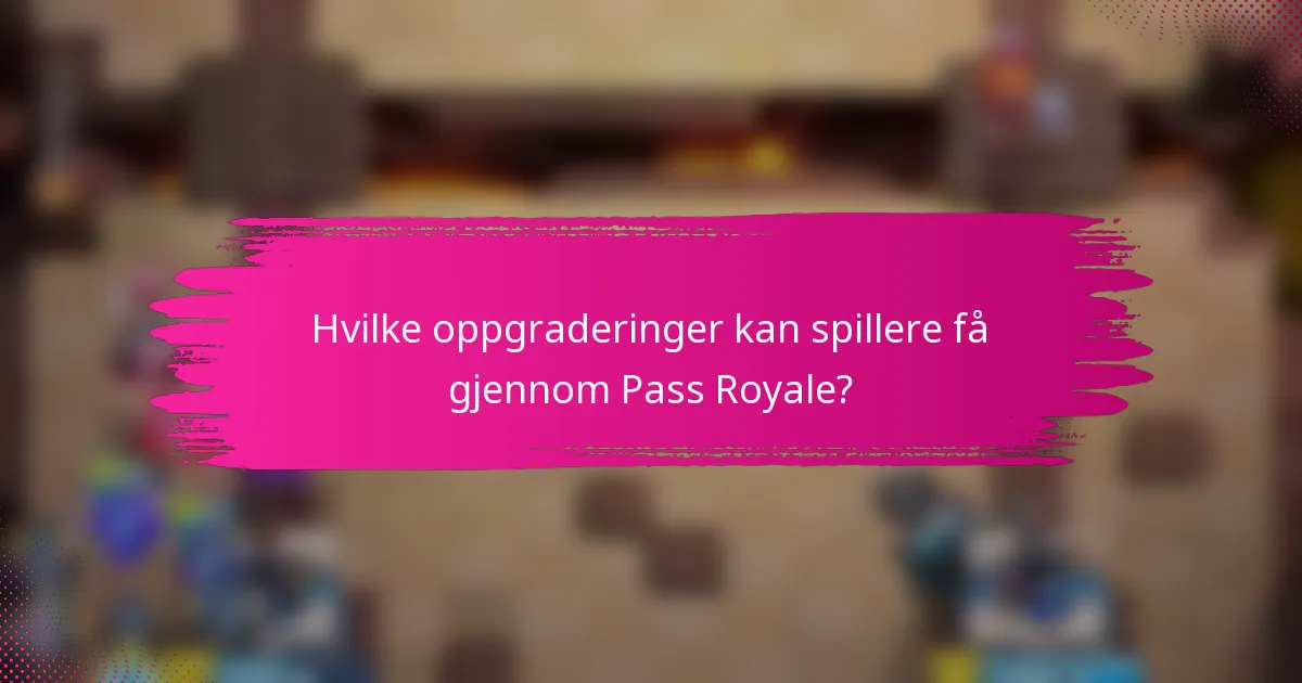 Hvilke oppgraderinger kan spillere få gjennom Pass Royale?