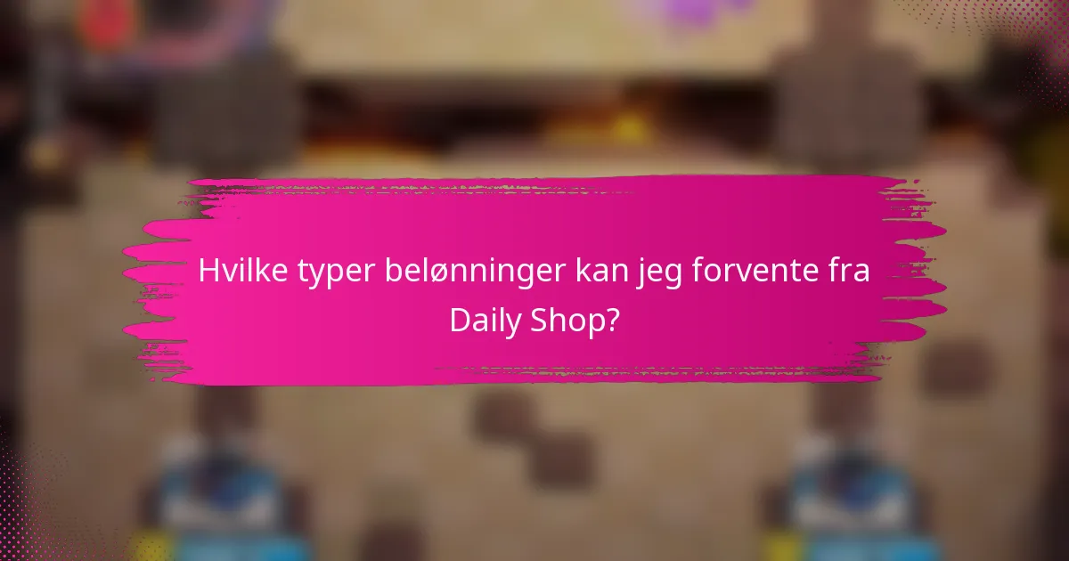 Hvilke typer belønninger kan jeg forvente fra Daily Shop?