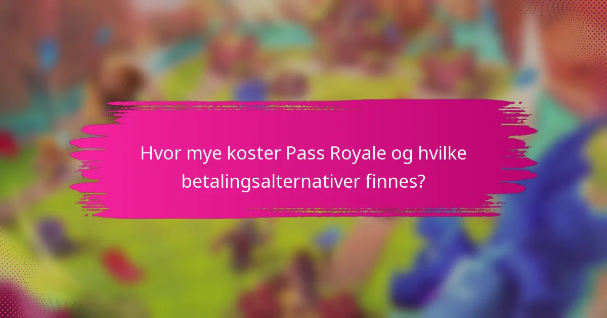 Hvor mye koster Pass Royale og hvilke betalingsalternativer finnes?