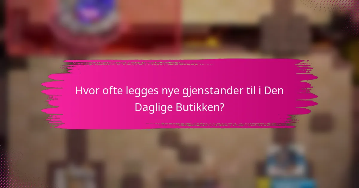 Hvor ofte legges nye gjenstander til i Den Daglige Butikken?