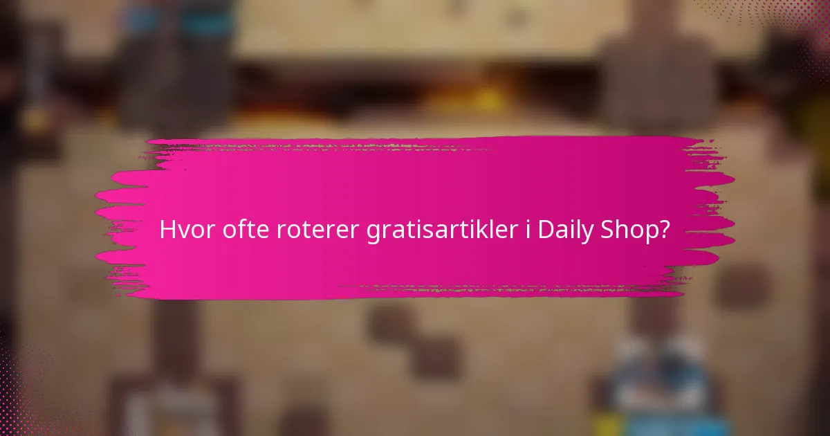 Hvor ofte roterer gratisartikler i Daily Shop?