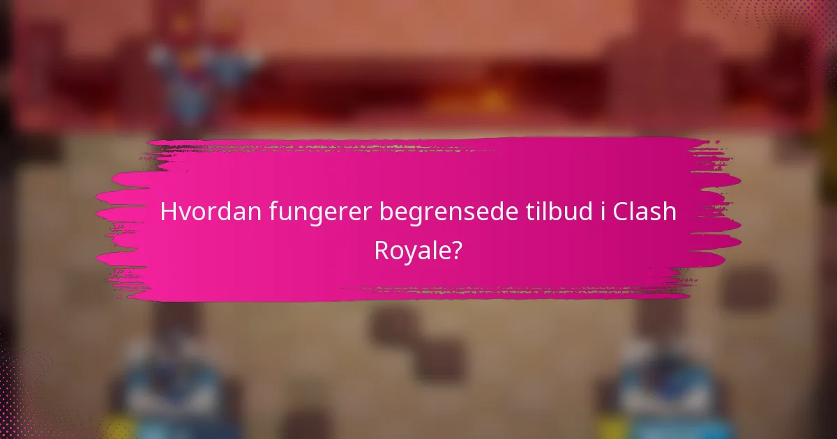 Hvordan fungerer begrensede tilbud i Clash Royale?