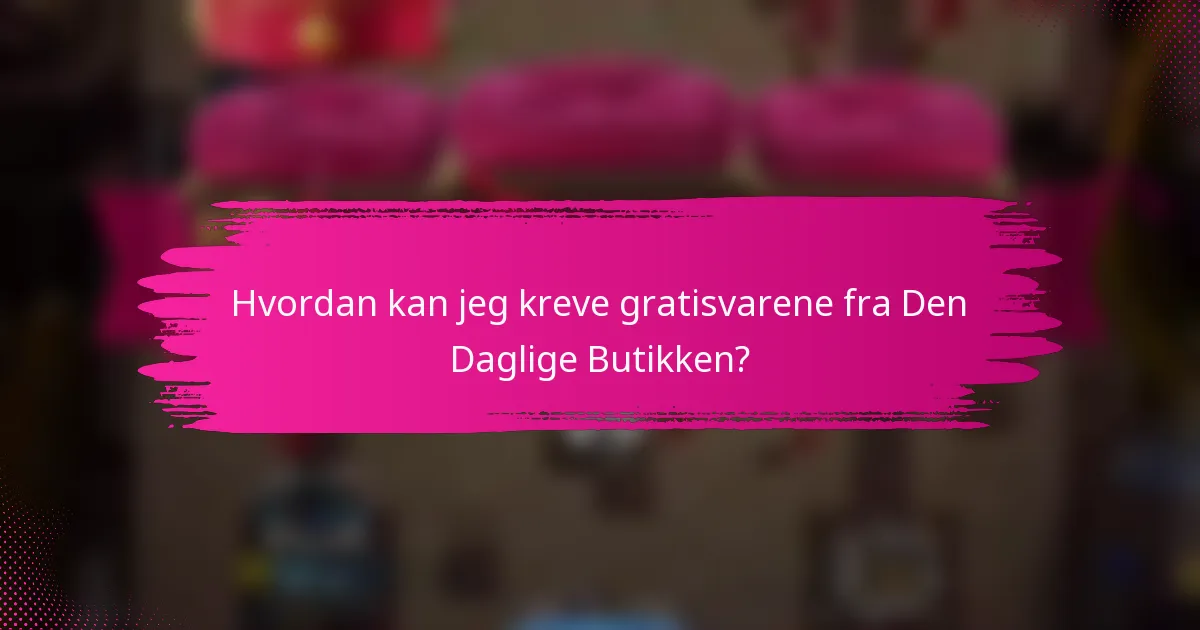 Hvordan kan jeg kreve gratisvarene fra Den Daglige Butikken?