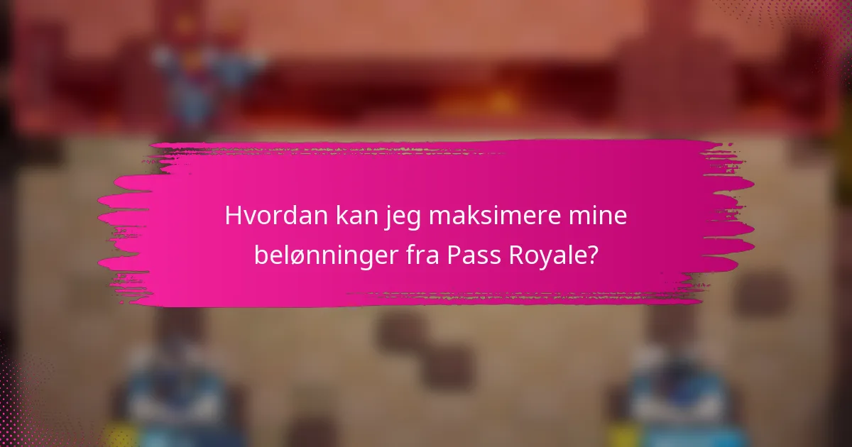 Hvordan kan jeg maksimere mine belønninger fra Pass Royale?