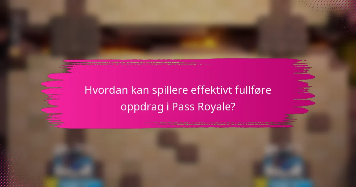 Hvordan kan spillere effektivt fullføre oppdrag i Pass Royale?