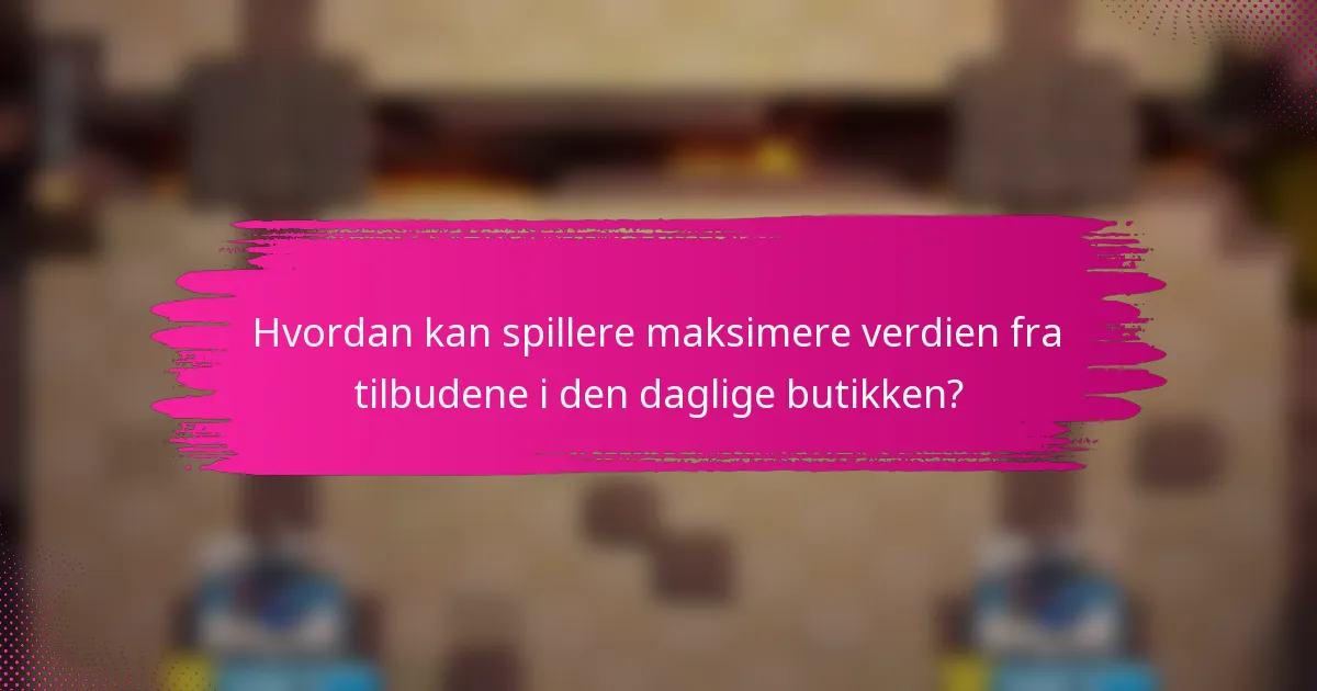 Hvordan kan spillere maksimere verdien fra tilbudene i den daglige butikken?