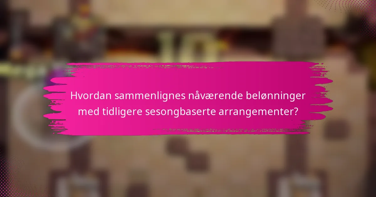 Hvordan sammenlignes nåværende belønninger med tidligere sesongbaserte arrangementer?