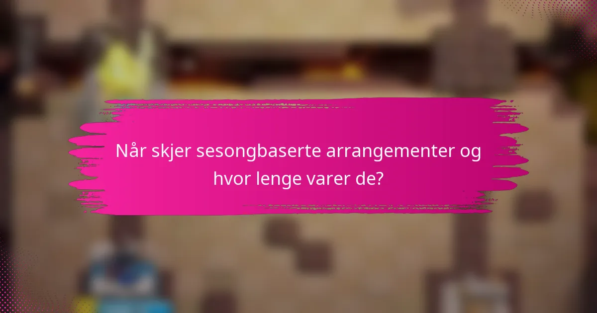 Når skjer sesongbaserte arrangementer og hvor lenge varer de?
